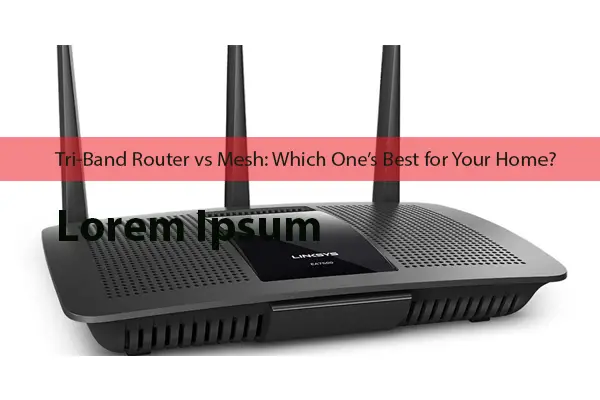 Tri-Band Router vs Mesh: Which One’s Best for Your Home?